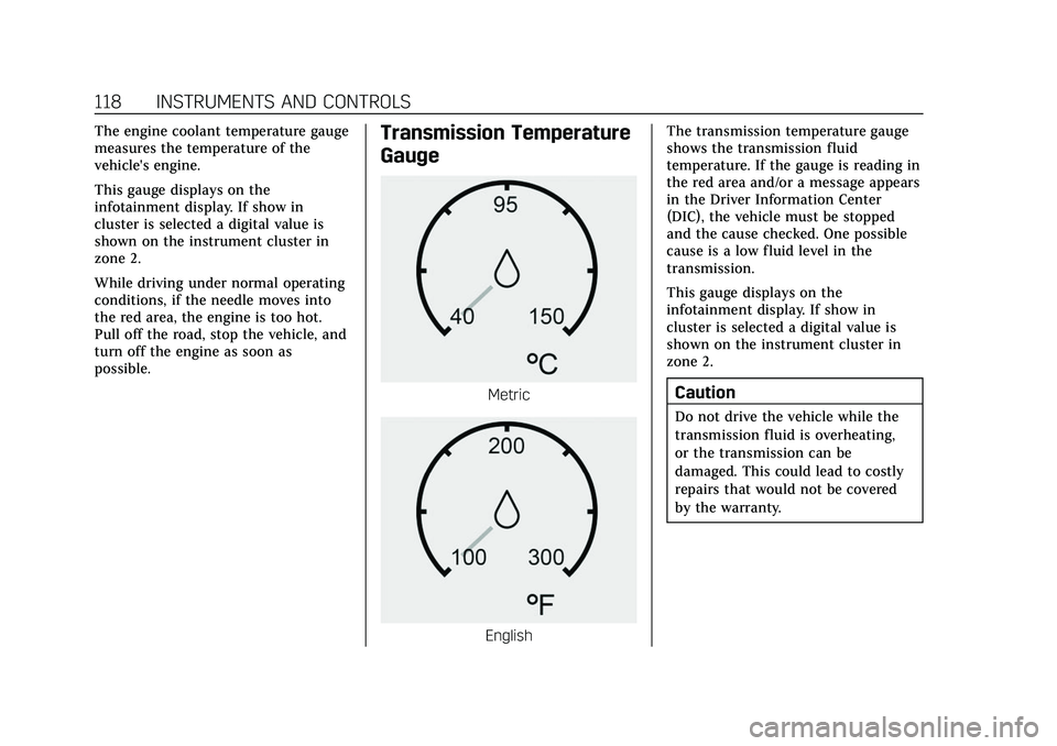 CADILLAC ESCALADE 2021  Owners Manual Cadillac Escalade Owner Manual (GMNA-Localizing-U.S./Canada/Mexico-
13690472) - 2021 - CRC - 8/10/21
118 INSTRUMENTS AND CONTROLS
The engine coolant temperature gauge
measures the temperature of the
v