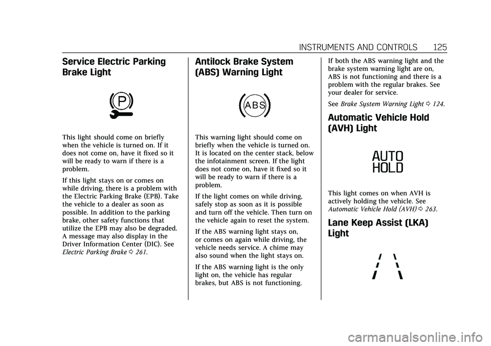 CADILLAC ESCALADE 2021  Owners Manual Cadillac Escalade Owner Manual (GMNA-Localizing-U.S./Canada/Mexico-
13690472) - 2021 - CRC - 8/10/21
INSTRUMENTS AND CONTROLS 125
Service Electric Parking
Brake Light
This light should come on briefly