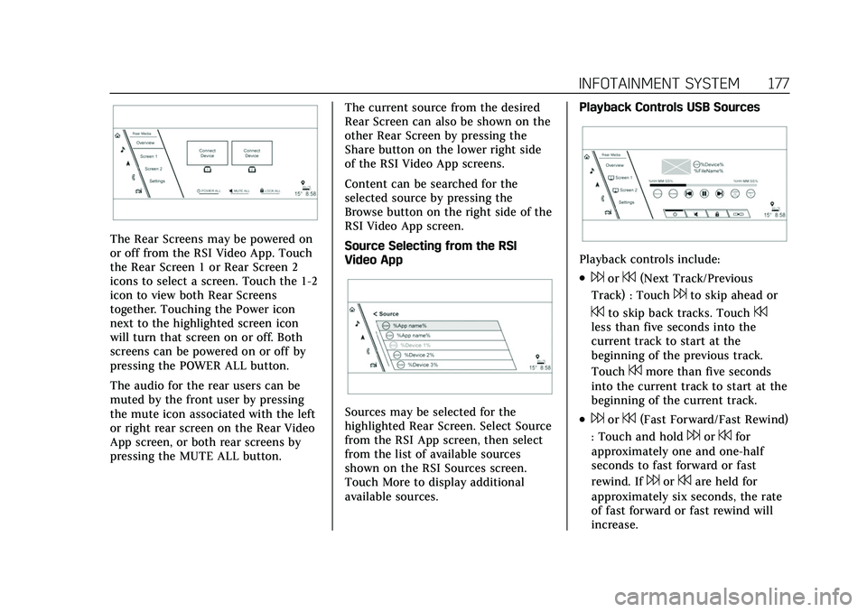 CADILLAC ESCALADE 2021 User Guide Cadillac Escalade Owner Manual (GMNA-Localizing-U.S./Canada/Mexico-
13690472) - 2021 - CRC - 8/10/21
INFOTAINMENT SYSTEM 177
The Rear Screens may be powered on
or off from the RSI Video App. Touch
the CADILLAC ESCALADE 2021 User Guide Cadillac Escalade Owner Manual (GMNA-Localizing-U.S./Canada/Mexico-
13690472) - 2021 - CRC - 8/10/21
INFOTAINMENT SYSTEM 177
The Rear Screens may be powered on
or off from the RSI Video App. Touch
the