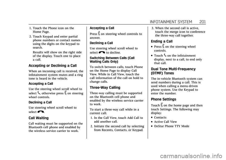 CADILLAC ESCALADE 2021 User Guide Cadillac Escalade Owner Manual (GMNA-Localizing-U.S./Canada/Mexico-
13690472) - 2021 - CRC - 8/10/21
INFOTAINMENT SYSTEM 201
1. Touch the Phone icon on theHome Page.
2. Touch Keypad and enter partial CADILLAC ESCALADE 2021 User Guide Cadillac Escalade Owner Manual (GMNA-Localizing-U.S./Canada/Mexico-
13690472) - 2021 - CRC - 8/10/21
INFOTAINMENT SYSTEM 201
1. Touch the Phone icon on theHome Page.
2. Touch Keypad and enter partial