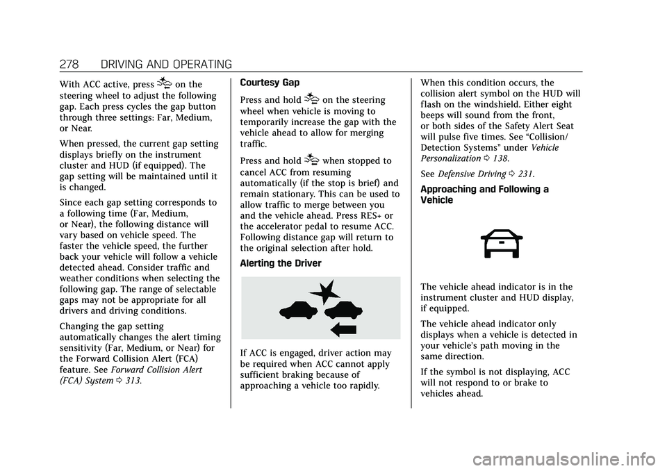 CADILLAC ESCALADE 2021 Service Manual Cadillac Escalade Owner Manual (GMNA-Localizing-U.S./Canada/Mexico-
13690472) - 2021 - CRC - 8/10/21
278 DRIVING AND OPERATING
With ACC active, press[on the
steering wheel to adjust the following
gap. CADILLAC ESCALADE 2021 Service Manual Cadillac Escalade Owner Manual (GMNA-Localizing-U.S./Canada/Mexico-
13690472) - 2021 - CRC - 8/10/21
278 DRIVING AND OPERATING
With ACC active, press[on the
steering wheel to adjust the following
gap.