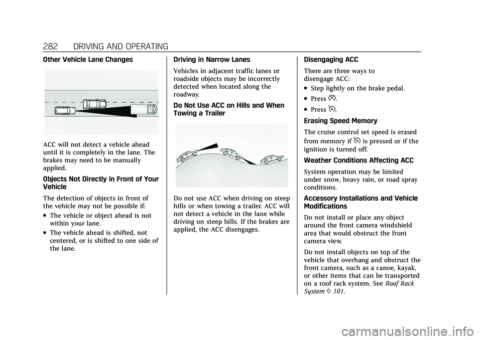 CADILLAC ESCALADE 2021 Service Manual Cadillac Escalade Owner Manual (GMNA-Localizing-U.S./Canada/Mexico-
13690472) - 2021 - CRC - 8/10/21
282 DRIVING AND OPERATING
Other Vehicle Lane Changes
ACC will not detect a vehicle ahead
until it i CADILLAC ESCALADE 2021 Service Manual Cadillac Escalade Owner Manual (GMNA-Localizing-U.S./Canada/Mexico-
13690472) - 2021 - CRC - 8/10/21
282 DRIVING AND OPERATING
Other Vehicle Lane Changes
ACC will not detect a vehicle ahead
until it i