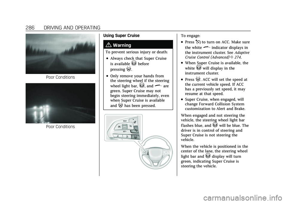 CADILLAC ESCALADE 2021 Owners Manual Cadillac Escalade Owner Manual (GMNA-Localizing-U.S./Canada/Mexico-
13690472) - 2021 - CRC - 8/10/21
286 DRIVING AND OPERATING
Poor Conditions
Poor ConditionsUsing Super Cruise
{Warning
To prevent ser CADILLAC ESCALADE 2021 Owners Manual Cadillac Escalade Owner Manual (GMNA-Localizing-U.S./Canada/Mexico-
13690472) - 2021 - CRC - 8/10/21
286 DRIVING AND OPERATING
Poor Conditions
Poor ConditionsUsing Super Cruise
{Warning
To prevent ser