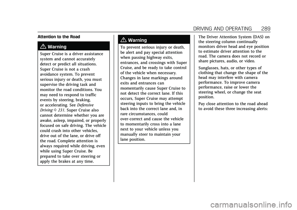 CADILLAC ESCALADE 2021 Owners Guide Cadillac Escalade Owner Manual (GMNA-Localizing-U.S./Canada/Mexico-
13690472) - 2021 - CRC - 8/10/21
DRIVING AND OPERATING 289
Attention to the Road
{Warning
Super Cruise is a driver assistance
system CADILLAC ESCALADE 2021 Owners Guide Cadillac Escalade Owner Manual (GMNA-Localizing-U.S./Canada/Mexico-
13690472) - 2021 - CRC - 8/10/21
DRIVING AND OPERATING 289
Attention to the Road
{Warning
Super Cruise is a driver assistance
system