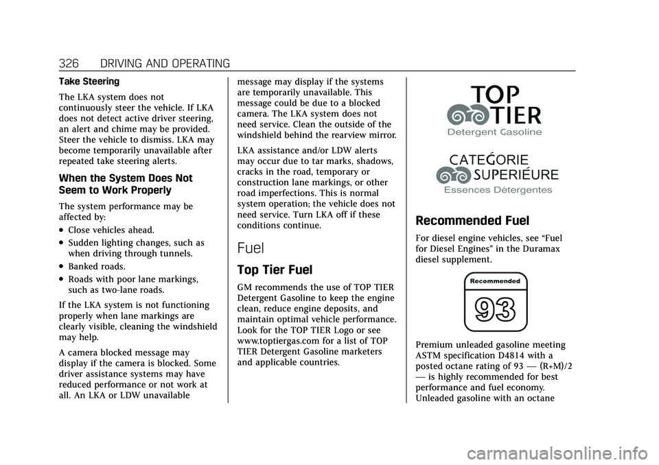CADILLAC ESCALADE 2021 User Guide Cadillac Escalade Owner Manual (GMNA-Localizing-U.S./Canada/Mexico-
13690472) - 2021 - CRC - 8/10/21
326 DRIVING AND OPERATING
Take Steering
The LKA system does not
continuously steer the vehicle. If CADILLAC ESCALADE 2021 User Guide Cadillac Escalade Owner Manual (GMNA-Localizing-U.S./Canada/Mexico-
13690472) - 2021 - CRC - 8/10/21
326 DRIVING AND OPERATING
Take Steering
The LKA system does not
continuously steer the vehicle. If