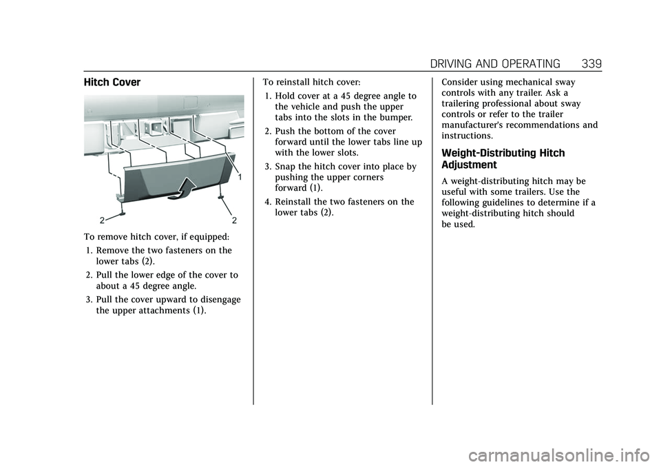 CADILLAC ESCALADE 2021 Owners Manual Cadillac Escalade Owner Manual (GMNA-Localizing-U.S./Canada/Mexico-
13690472) - 2021 - CRC - 8/10/21
DRIVING AND OPERATING 339
Hitch Cover
To remove hitch cover, if equipped:1. Remove the two fastener CADILLAC ESCALADE 2021 Owners Manual Cadillac Escalade Owner Manual (GMNA-Localizing-U.S./Canada/Mexico-
13690472) - 2021 - CRC - 8/10/21
DRIVING AND OPERATING 339
Hitch Cover
To remove hitch cover, if equipped:1. Remove the two fastener