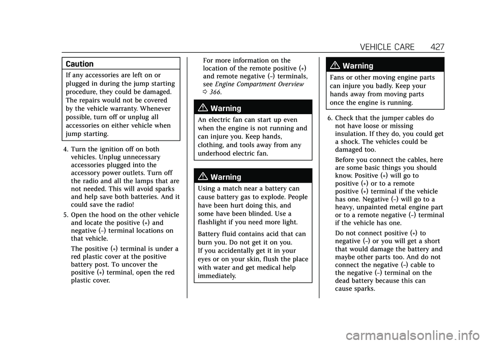 CADILLAC ESCALADE 2021 Owners Manual Cadillac Escalade Owner Manual (GMNA-Localizing-U.S./Canada/Mexico-
13690472) - 2021 - CRC - 8/10/21
VEHICLE CARE 427
Caution
If any accessories are left on or
plugged in during the jump starting
proc CADILLAC ESCALADE 2021 Owners Manual Cadillac Escalade Owner Manual (GMNA-Localizing-U.S./Canada/Mexico-
13690472) - 2021 - CRC - 8/10/21
VEHICLE CARE 427
Caution
If any accessories are left on or
plugged in during the jump starting
proc