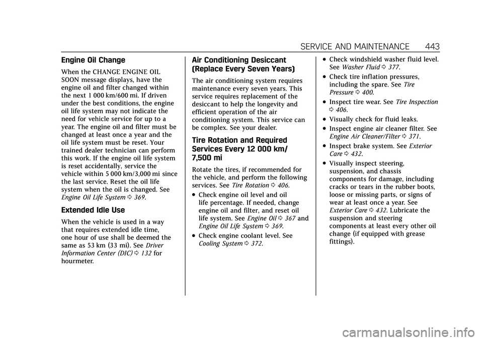 CADILLAC ESCALADE 2021  Owners Manual Cadillac Escalade Owner Manual (GMNA-Localizing-U.S./Canada/Mexico-
13690472) - 2021 - CRC - 8/10/21
SERVICE AND MAINTENANCE 443
Engine Oil Change
When the CHANGE ENGINE OIL
SOON message displays, hav
