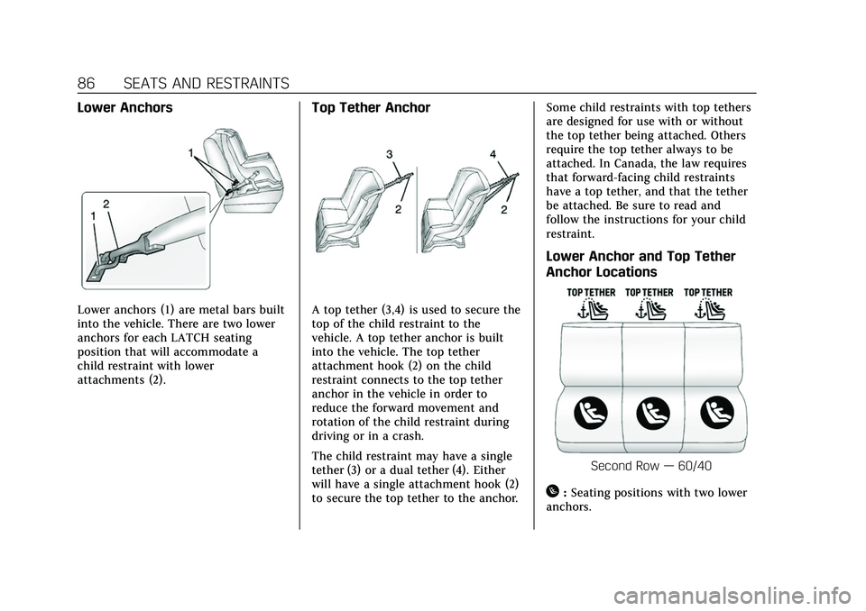 CADILLAC ESCALADE 2021 Owners Guide Cadillac Escalade Owner Manual (GMNA-Localizing-U.S./Canada/Mexico-
13690472) - 2021 - CRC - 8/10/21
86 SEATS AND RESTRAINTS
Lower Anchors
Lower anchors (1) are metal bars built
into the vehicle. Ther CADILLAC ESCALADE 2021 Owners Guide Cadillac Escalade Owner Manual (GMNA-Localizing-U.S./Canada/Mexico-
13690472) - 2021 - CRC - 8/10/21
86 SEATS AND RESTRAINTS
Lower Anchors
Lower anchors (1) are metal bars built
into the vehicle. Ther