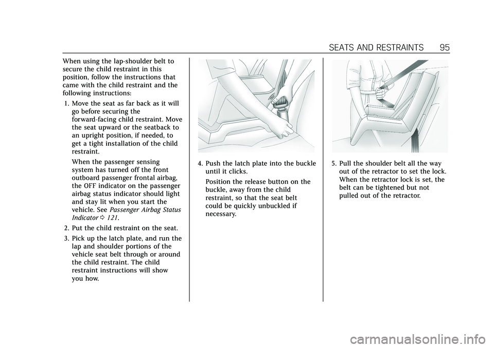 CADILLAC ESCALADE 2021 Owners Guide Cadillac Escalade Owner Manual (GMNA-Localizing-U.S./Canada/Mexico-
13690472) - 2021 - CRC - 8/10/21
SEATS AND RESTRAINTS 95
When using the lap-shoulder belt to
secure the child restraint in this
posi CADILLAC ESCALADE 2021 Owners Guide Cadillac Escalade Owner Manual (GMNA-Localizing-U.S./Canada/Mexico-
13690472) - 2021 - CRC - 8/10/21
SEATS AND RESTRAINTS 95
When using the lap-shoulder belt to
secure the child restraint in this
posi