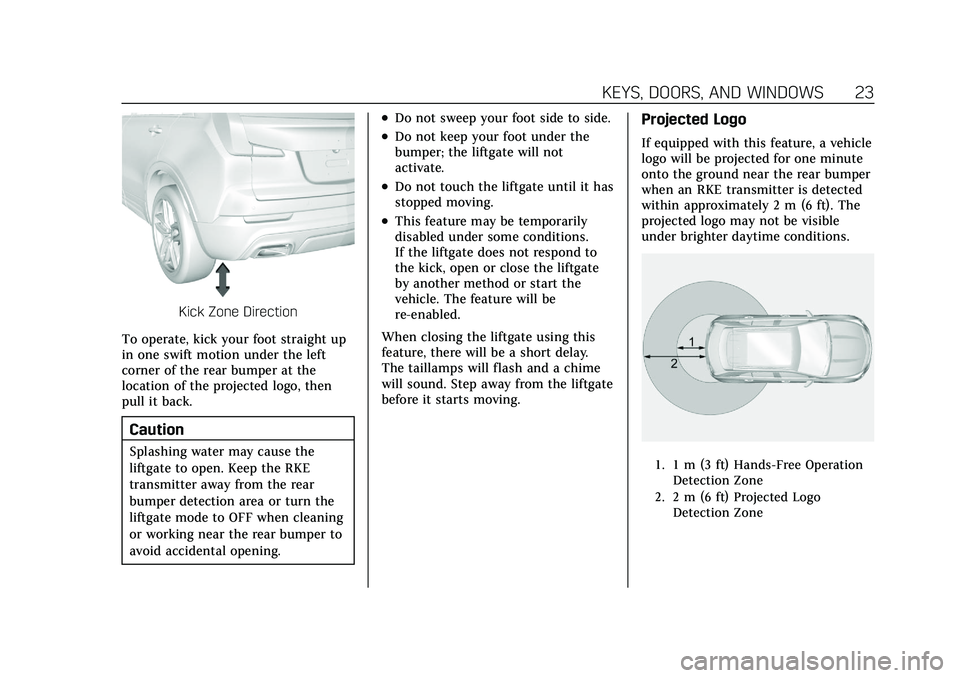 CADILLAC XT4 2021 Owners Guide Cadillac XT4 Owner Manual (GMNA-Localizing-U.S./Canada/Mexico-
14584367) - 2021 - CRC - 10/14/20
KEYS, DOORS, AND WINDOWS 23
Kick Zone Direction
To operate, kick your foot straight up
in one swift mot