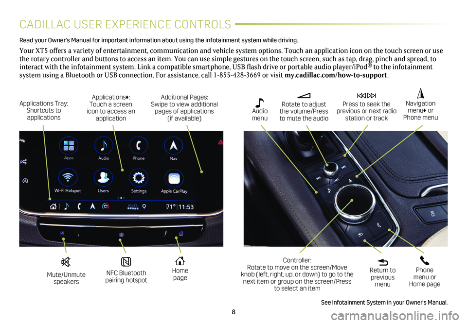 CADILLAC XT5 2021  Convenience & Personalization Guide 8
CADILLAC USER EXPERIENCE CONTROLS
Read your Owner's Manual for important information about using the infot\
ainment system while driving. 
Your XT5 offers a variety of entertainment, communicati