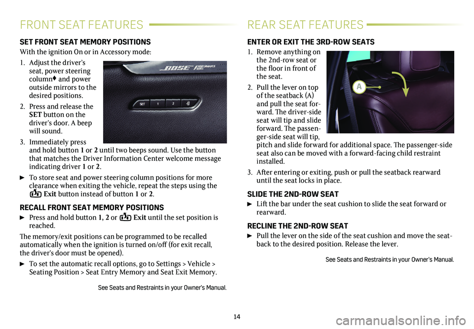 CADILLAC XT6 2021 Convenience & Personalization Guide 14
FRONT SEAT FEATURESREAR SEAT FEATURES
SET FRONT SEAT MEMORY POSITIONS
With the ignition On or in Accessory mode:
1. Adjust the driver’s seat, power steering column♦ and power outside mirrors CADILLAC XT6 2021 Convenience & Personalization Guide 14
FRONT SEAT FEATURESREAR SEAT FEATURES
SET FRONT SEAT MEMORY POSITIONS
With the ignition On or in Accessory mode:
1. Adjust the driver’s seat, power steering column♦ and power outside mirrors