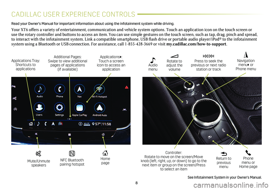 CADILLAC XT6 2021  Convenience & Personalization Guide 8
CADILLAC USER EXPERIENCE CONTROLS
Read your Owner's Manual for important information about using the infot\
ainment system while driving. 
Your XT6 offers a variety of entertainment, communicati