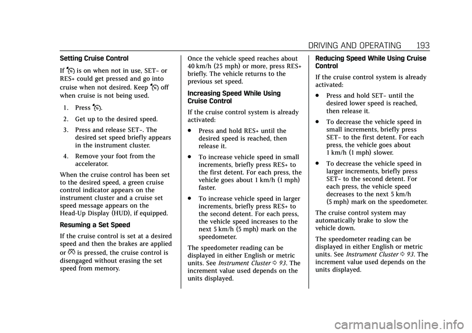 CADILLAC CT4 2020 Owners Manual Cadillac CT4 Owner Manual (GMNA-Localizing-U.S./Canada-13183937) -
2020 - crc - 4/28/20
DRIVING AND OPERATING 193
Setting Cruise Control
If
Jis on when not in use, SET−or
RES+ could get pressed and CADILLAC CT4 2020 Owners Manual Cadillac CT4 Owner Manual (GMNA-Localizing-U.S./Canada-13183937) -
2020 - crc - 4/28/20
DRIVING AND OPERATING 193
Setting Cruise Control
If
Jis on when not in use, SET−or
RES+ could get pressed and