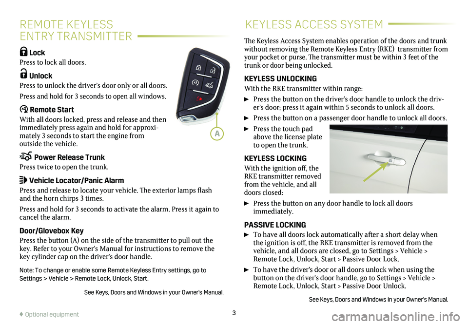 CADILLAC CT4 2020  Convenience & Personalization Guide 3
REMOTE KEYLESS  
ENTRY TRANSMITTER
KEYLESS ACCESS SYSTEM
 Lock 
Press to lock all doors. 
 Unlock 
Press to unlock the driver’s door only or all doors.
Press and hold for 3 seconds to open all win
