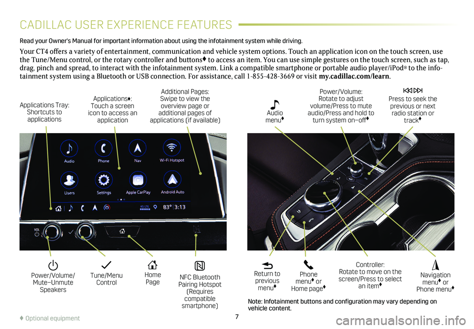 CADILLAC CT4 2020  Convenience & Personalization Guide 7
CADILLAC USER EXPERIENCE FEATURES
Read your Owner's Manual for important information about using the infot\
ainment system while driving. 
Your CT4 offers a variety of entertainment, communicati