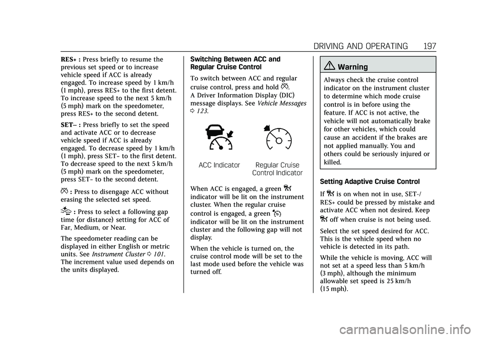CADILLAC CT5 2020 Owners Manual Cadillac CT5 Owner Manual (GMNA-Localizing-U.S./Canada-13060105) -
2020 - CRC - 2/14/20
DRIVING AND OPERATING 197
RES+ :Press briefly to resume the
previous set speed or to increase
vehicle speed if A CADILLAC CT5 2020 Owners Manual Cadillac CT5 Owner Manual (GMNA-Localizing-U.S./Canada-13060105) -
2020 - CRC - 2/14/20
DRIVING AND OPERATING 197
RES+ :Press briefly to resume the
previous set speed or to increase
vehicle speed if A