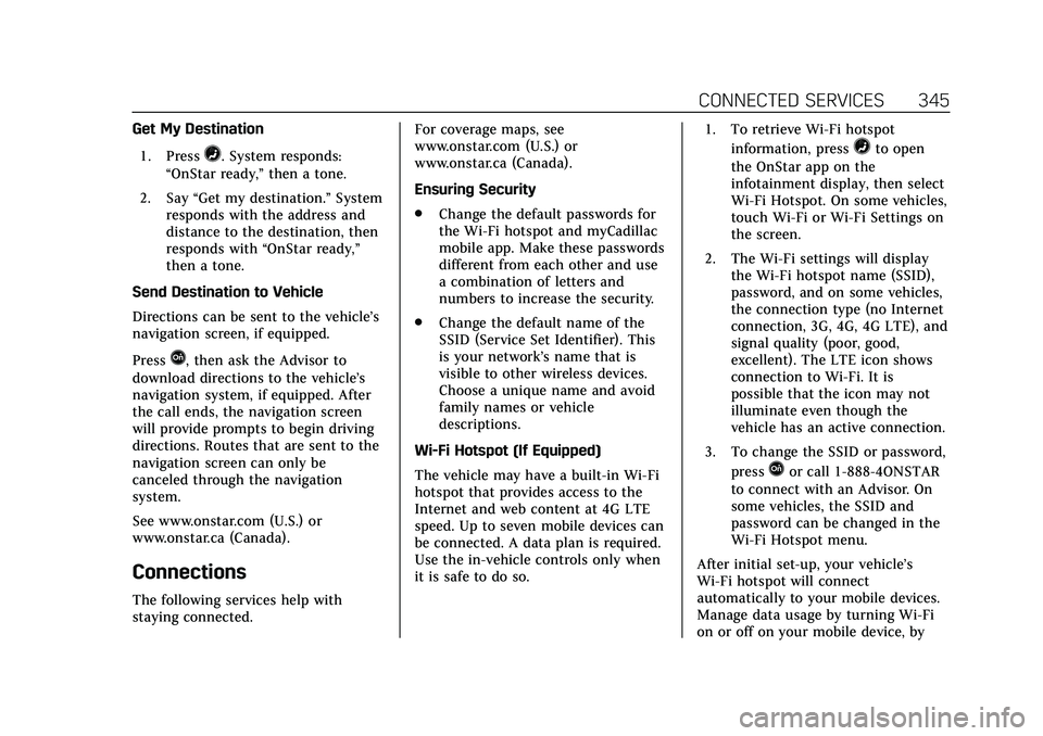 CADILLAC CT5 2020 Owners Manual Cadillac CT5 Owner Manual (GMNA-Localizing-U.S./Canada-13060105) -
2020 - CRC - 2/14/20
CONNECTED SERVICES 345
Get My Destination1. Press
=. System responds:
“OnStar ready,” then a tone.
2. Say CADILLAC CT5 2020 Owners Manual Cadillac CT5 Owner Manual (GMNA-Localizing-U.S./Canada-13060105) -
2020 - CRC - 2/14/20
CONNECTED SERVICES 345
Get My Destination1. Press
=. System responds:
“OnStar ready,” then a tone.
2. Say