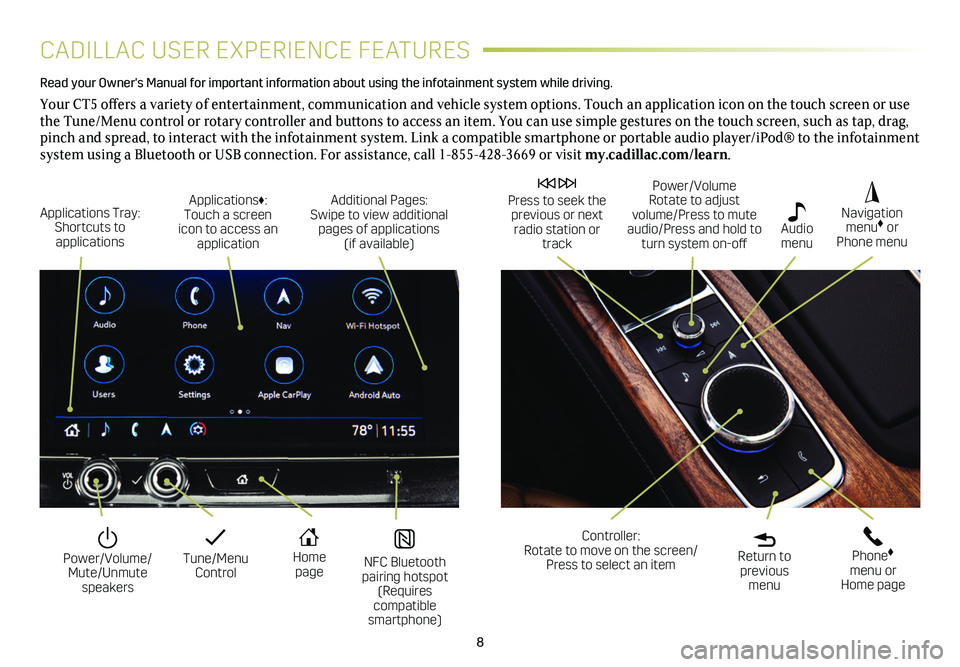 CADILLAC CT5 2020  Convenience & Personalization Guide 8
CADILLAC USER EXPERIENCE FEATURES
Read your Owner's Manual for important information about using the infot\
ainment system while driving. 
Your CT5 offers a variety of entertainment, communicati