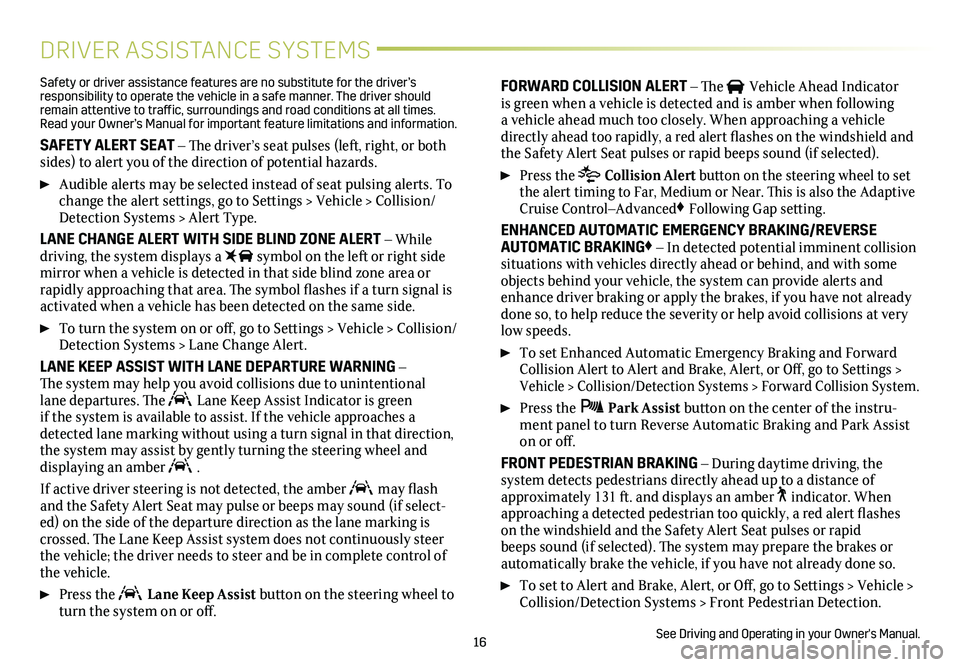 CADILLAC CT6 2020  Convenience & Personalization Guide 16
DRIVER ASSISTANCE SYSTEMS
Safety or driver assistance features are no substitute for the driver’s responsibility to operate the vehicle in a safe manner. The driver should remain attentive to tra