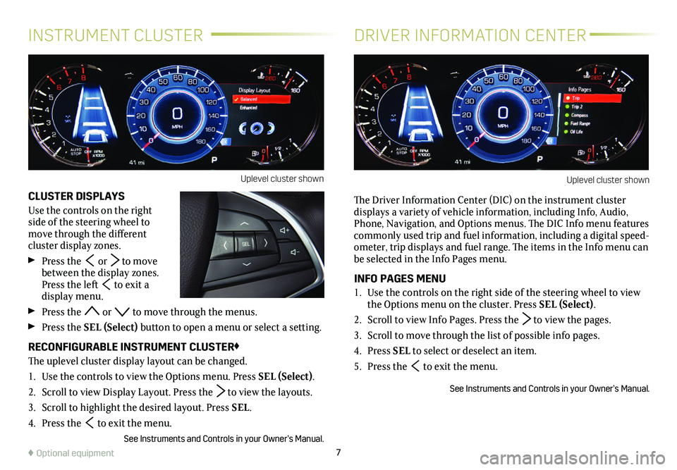 CADILLAC CT6 2020  Convenience & Personalization Guide 7♦ Optional equipment
CLUSTER DISPLAYS
Use the controls on the right side of the steering wheel to move through the different  
cluster display zones. 
 Press the  or  to move between the display zo