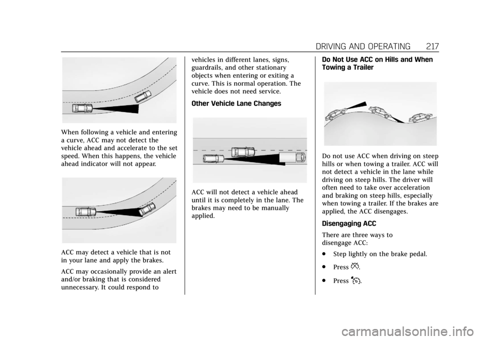 CADILLAC ESCALADE 2020 Service Manual Cadillac Escalade Owner Manual (GMNA-Localizing-U.S./Canada/Mexico-
13566588) - 2020 - CRC - 4/24/19
DRIVING AND OPERATING 217
When following a vehicle and entering
a curve, ACC may not detect the
veh CADILLAC ESCALADE 2020 Service Manual Cadillac Escalade Owner Manual (GMNA-Localizing-U.S./Canada/Mexico-
13566588) - 2020 - CRC - 4/24/19
DRIVING AND OPERATING 217
When following a vehicle and entering
a curve, ACC may not detect the
veh