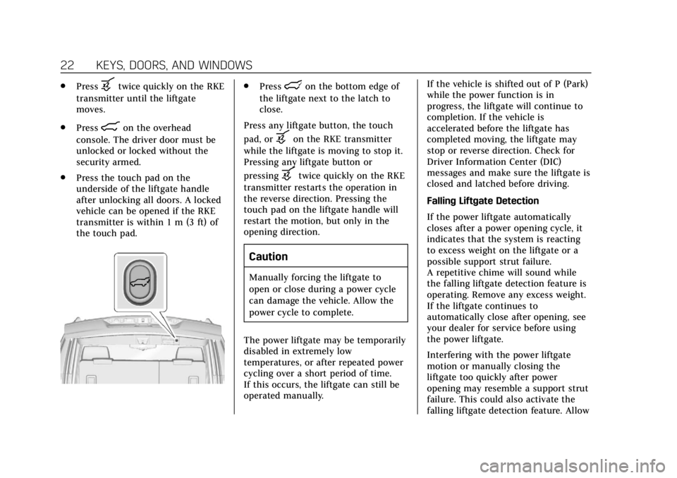 CADILLAC ESCALADE 2020 Owners Guide Cadillac Escalade Owner Manual (GMNA-Localizing-U.S./Canada/Mexico-
13566588) - 2020 - CRC - 4/24/19
22 KEYS, DOORS, AND WINDOWS
.Pressbtwice quickly on the RKE
transmitter until the liftgate
moves.
.
