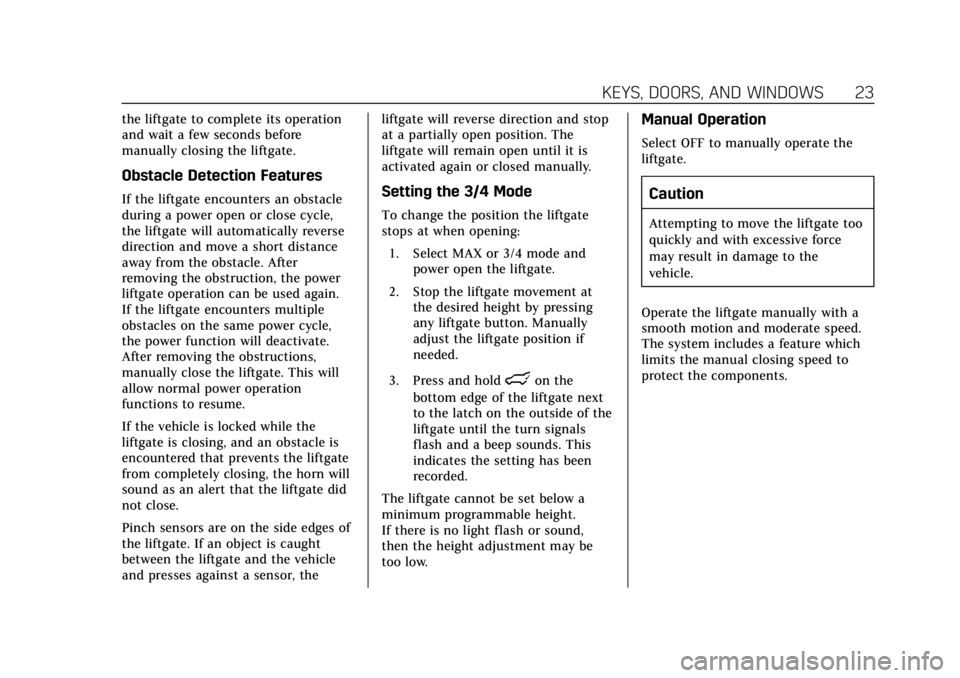 CADILLAC ESCALADE 2020 Owners Guide Cadillac Escalade Owner Manual (GMNA-Localizing-U.S./Canada/Mexico-
13566588) - 2020 - CRC - 4/24/19
KEYS, DOORS, AND WINDOWS 23
the liftgate to complete its operation
and wait a few seconds before
ma