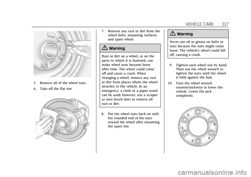 CADILLAC ESCALADE 2020 User Guide Cadillac Escalade Owner Manual (GMNA-Localizing-U.S./Canada/Mexico-
13566588) - 2020 - CRC - 4/24/19
VEHICLE CARE 317
5. Remove all of the wheel nuts.
6. Take off the flat tire.
7. Remove any rust or CADILLAC ESCALADE 2020 User Guide Cadillac Escalade Owner Manual (GMNA-Localizing-U.S./Canada/Mexico-
13566588) - 2020 - CRC - 4/24/19
VEHICLE CARE 317
5. Remove all of the wheel nuts.
6. Take off the flat tire.
7. Remove any rust or