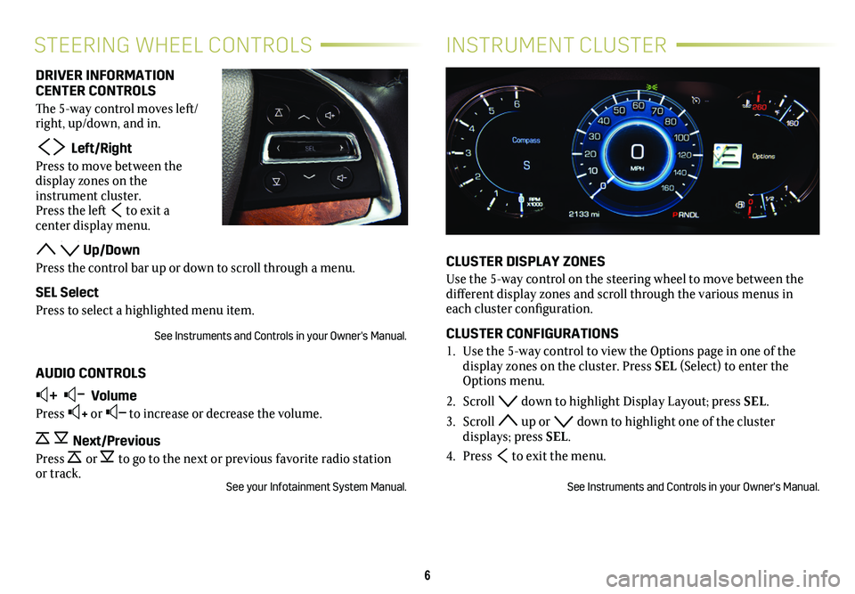 CADILLAC ESCALADE 2020  Convenience & Personalization Guide 6
INSTRUMENT CLUSTERSTEERING WHEEL CONTROLS
CLUSTER DISPLAY ZONES
Use the 5-way control on the steering wheel to move between the different display zones and scroll through the various menus in each c