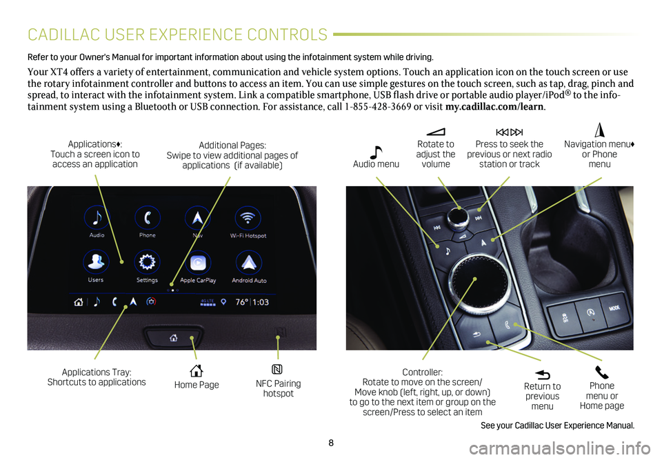 CADILLAC XT4 2020  Convenience & Personalization Guide 8
CADILLAC USER EXPERIENCE CONTROLS
Refer to your Owner's Manual for important information about using the infotai\
nment system while driving. 
Your XT4 offers a variety of entertainment, communi
