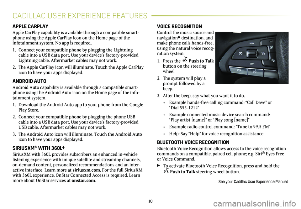 CADILLAC XT4 2020  Convenience & Personalization Guide 10
APPLE CARPLAY
Apple CarPlay capability is available through a compatible smart-phone using the Apple CarPlay icon on the Home page of the  
infotainment system. No app is required.
1. Connect your 