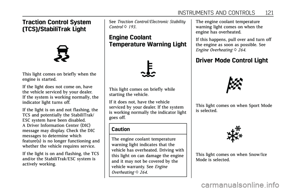 CADILLAC XT5 2020  Owners Manual INSTRUMENTS AND CONTROLS 121
Traction Control System
(TCS)/StabiliTrak Light
This light comes on briefly when the
engine is started.
If the light does not come on, have
the vehicle serviced by your de