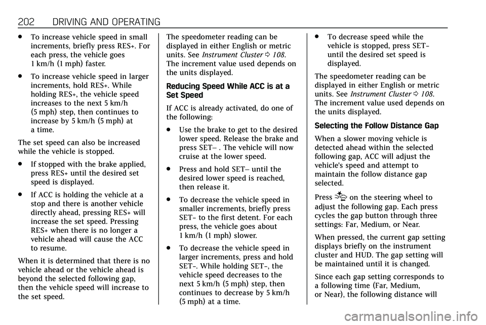 CADILLAC XT5 2020 Repair Manual 202 DRIVING AND OPERATING
.To increase vehicle speed in small
increments, briefly press RES+. For
each press, the vehicle goes
1 km/h (1 mph) faster.
. To increase vehicle speed in larger
increments, CADILLAC XT5 2020 Repair Manual 202 DRIVING AND OPERATING
.To increase vehicle speed in small
increments, briefly press RES+. For
each press, the vehicle goes
1 km/h (1 mph) faster.
. To increase vehicle speed in larger
increments,