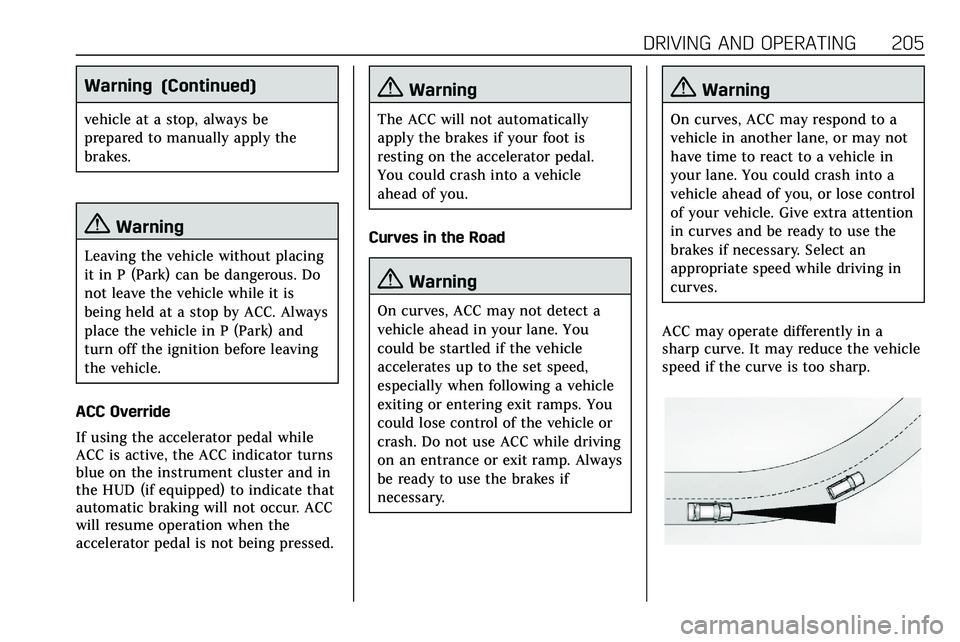 CADILLAC XT5 2020 User Guide DRIVING AND OPERATING 205
Warning (Continued)
vehicle at a stop, always be
prepared to manually apply the
brakes.
{Warning
Leaving the vehicle without placing
it in P (Park) can be dangerous. Do
not l CADILLAC XT5 2020 User Guide DRIVING AND OPERATING 205
Warning (Continued)
vehicle at a stop, always be
prepared to manually apply the
brakes.
{Warning
Leaving the vehicle without placing
it in P (Park) can be dangerous. Do
not l