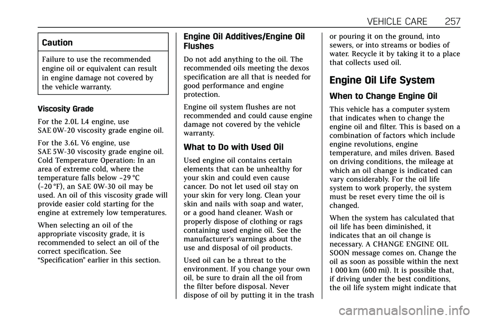 CADILLAC XT5 2020  Owners Manual VEHICLE CARE 257
Caution
Failure to use the recommended
engine oil or equivalent can result
in engine damage not covered by
the vehicle warranty.
Viscosity Grade
For the 2.0L L4 engine, use
SAE 0W-20 