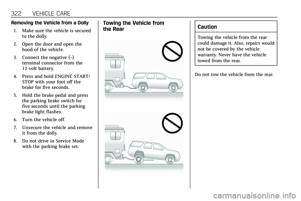 CADILLAC XT5 2020  Owners Manual 322 VEHICLE CARE
Removing the Vehicle from a Dolly1. Make sure the vehicle is secured to the dolly.
2. Open the door and open the hood of the vehicle.
3. Connect the negative (–) terminal connector 