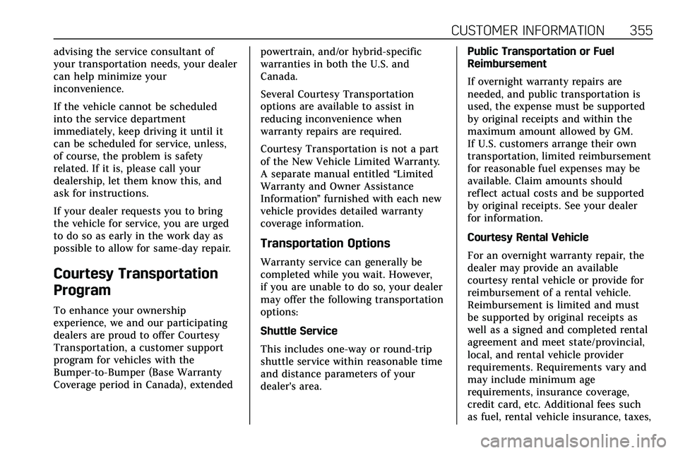 CADILLAC XT5 2020 Owners Manual CUSTOMER INFORMATION 355
advising the service consultant of
your transportation needs, your dealer
can help minimize your
inconvenience.
If the vehicle cannot be scheduled
into the service department
CADILLAC XT5 2020 Owners Manual CUSTOMER INFORMATION 355
advising the service consultant of
your transportation needs, your dealer
can help minimize your
inconvenience.
If the vehicle cannot be scheduled
into the service department
