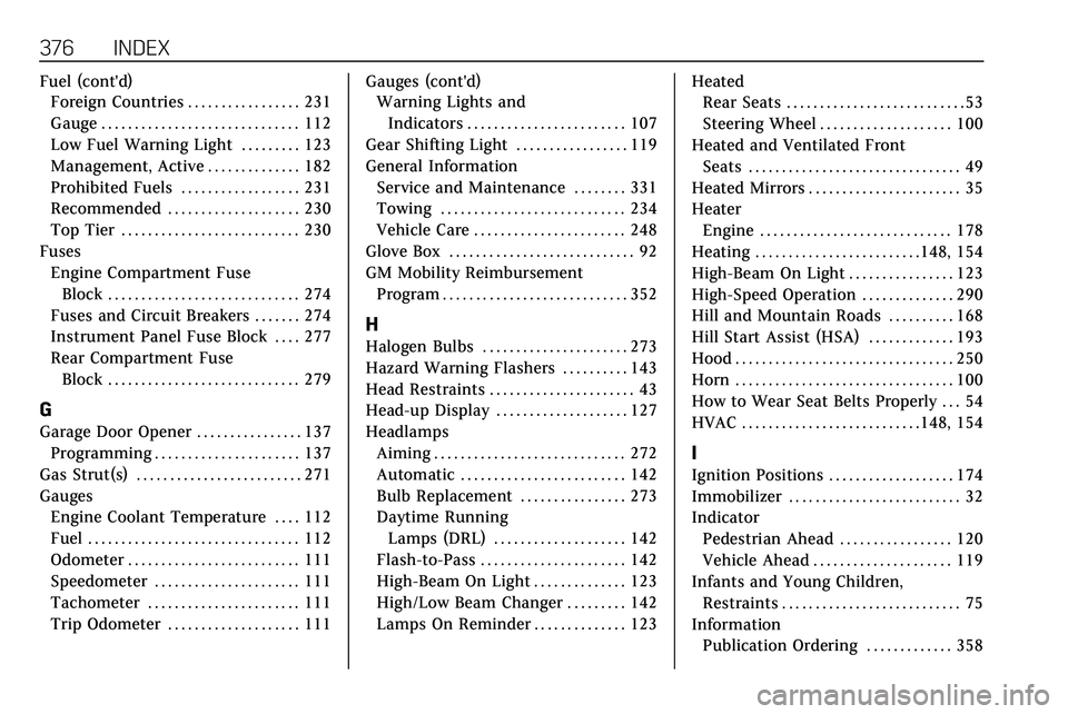 CADILLAC XT5 2020  Owners Manual 376 INDEX
Fuel (cont'd)Foreign Countries . . . . . . . . . . . . . . . . . 231
Gauge . . . . . . . . . . . . . . . . . . . . . . . . . . . . . . 112
Low Fuel Warning Light . . . . . . . . . 123
Ma