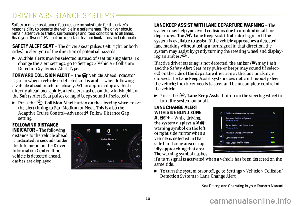 CADILLAC XT5 2020  Convenience & Personalization Guide 16
DRIVER ASSISTANCE SYSTEMS
SAFETY ALERT SEAT – The driver’s seat pulses (left, right, or both sides) to alert you of the direction of potential hazards. 
 Audible alerts may be selected instead 