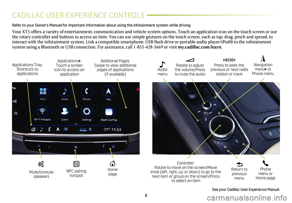 CADILLAC XT5 2020  Convenience & Personalization Guide 8
CADILLAC USER EXPERIENCE CONTROLS
Refer to your Owner's Manual for important information about using the infotai\
nment system while driving. 
Your XT5 offers a variety of entertainment, communi