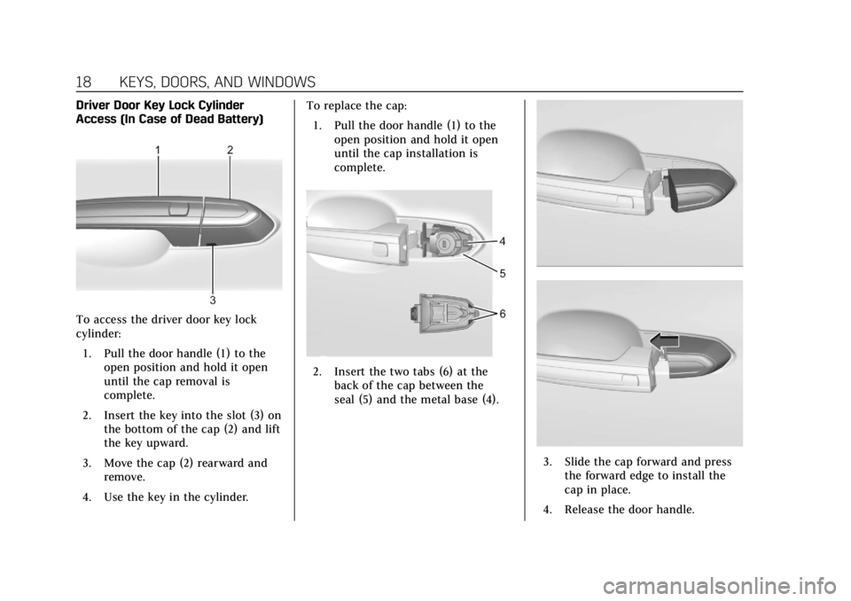 CADILLAC XT6 2020 User Guide Cadillac XT6 Owner Manual (GMNA-Localizing-U.S./Canada-12984300) -
2020 - CRC - 3/19/19
18 KEYS, DOORS, AND WINDOWS
Driver Door Key Lock Cylinder
Access (In Case of Dead Battery)
To access the driver CADILLAC XT6 2020 User Guide Cadillac XT6 Owner Manual (GMNA-Localizing-U.S./Canada-12984300) -
2020 - CRC - 3/19/19
18 KEYS, DOORS, AND WINDOWS
Driver Door Key Lock Cylinder
Access (In Case of Dead Battery)
To access the driver