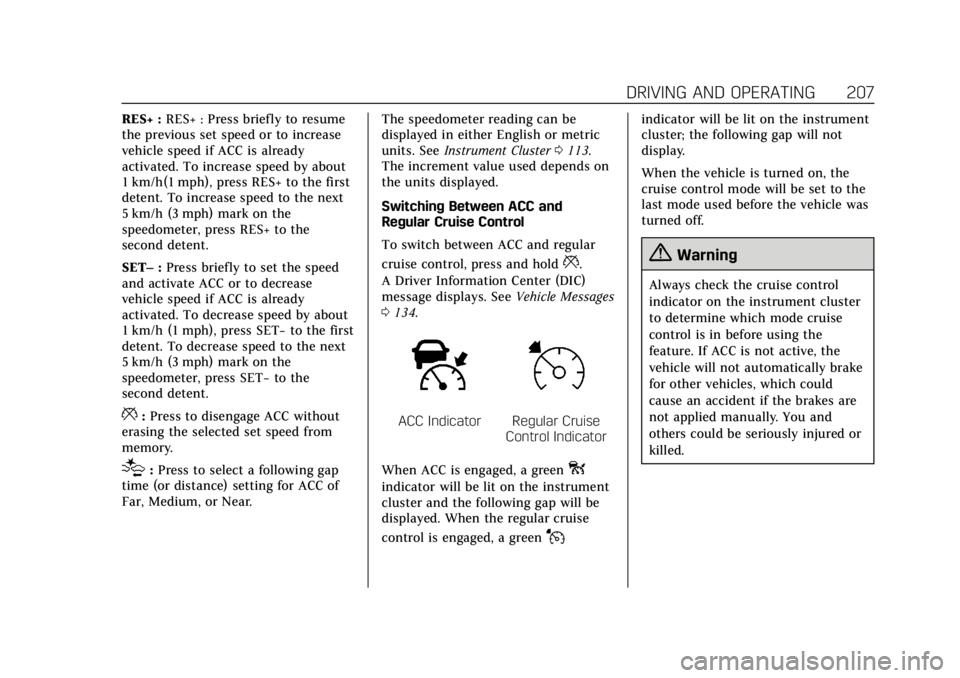CADILLAC XT6 2020 User Guide Cadillac XT6 Owner Manual (GMNA-Localizing-U.S./Canada-12984300) -
2020 - CRC - 3/19/19
DRIVING AND OPERATING 207
RES+ :RES+ : Press briefly to resume
the previous set speed or to increase
vehicle spe