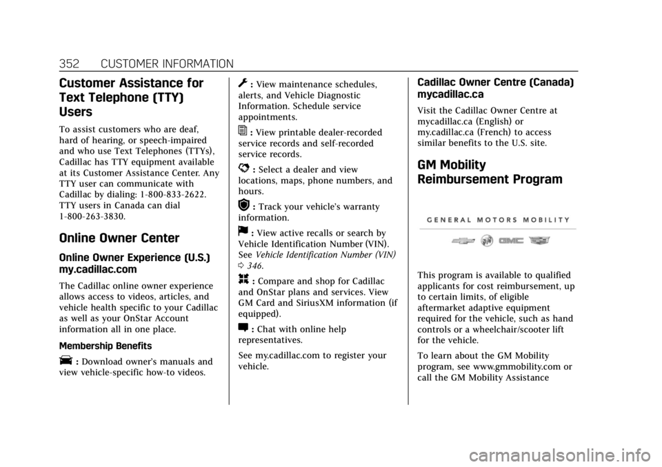 CADILLAC XT6 2020 User Guide Cadillac XT6 Owner Manual (GMNA-Localizing-U.S./Canada-12984300) -
2020 - CRC - 3/19/19
352 CUSTOMER INFORMATION
Customer Assistance for
Text Telephone (TTY)
Users
To assist customers who are deaf,
ha CADILLAC XT6 2020 User Guide Cadillac XT6 Owner Manual (GMNA-Localizing-U.S./Canada-12984300) -
2020 - CRC - 3/19/19
352 CUSTOMER INFORMATION
Customer Assistance for
Text Telephone (TTY)
Users
To assist customers who are deaf,
ha