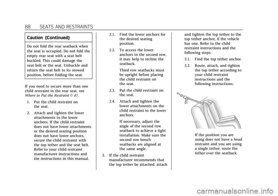 CADILLAC XT6 2020 Owners Guide Cadillac XT6 Owner Manual (GMNA-Localizing-U.S./Canada-12984300) -
2020 - CRC - 3/19/19
88 SEATS AND RESTRAINTS
Caution (Continued)
Do not fold the rear seatback when
the seat is occupied. Do not fold CADILLAC XT6 2020 Owners Guide Cadillac XT6 Owner Manual (GMNA-Localizing-U.S./Canada-12984300) -
2020 - CRC - 3/19/19
88 SEATS AND RESTRAINTS
Caution (Continued)
Do not fold the rear seatback when
the seat is occupied. Do not fold