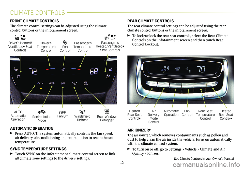 CADILLAC XT6 2020 Convenience & Personalization Guide 12
CLIMATE CONTROLS
AUTO Automatic Operation
Driver’s Heated/ Ventilated♦ Seat Controls
OFF Fan Off
Fan Control
Recirculation Mode
Driver’s Temperature Control
Windshield Defrost
Passengerâ CADILLAC XT6 2020 Convenience & Personalization Guide 12
CLIMATE CONTROLS
AUTO Automatic Operation
Driver’s Heated/ Ventilated♦ Seat Controls
OFF Fan Off
Fan Control
Recirculation Mode
Driver’s Temperature Control
Windshield Defrost
Passengerâ