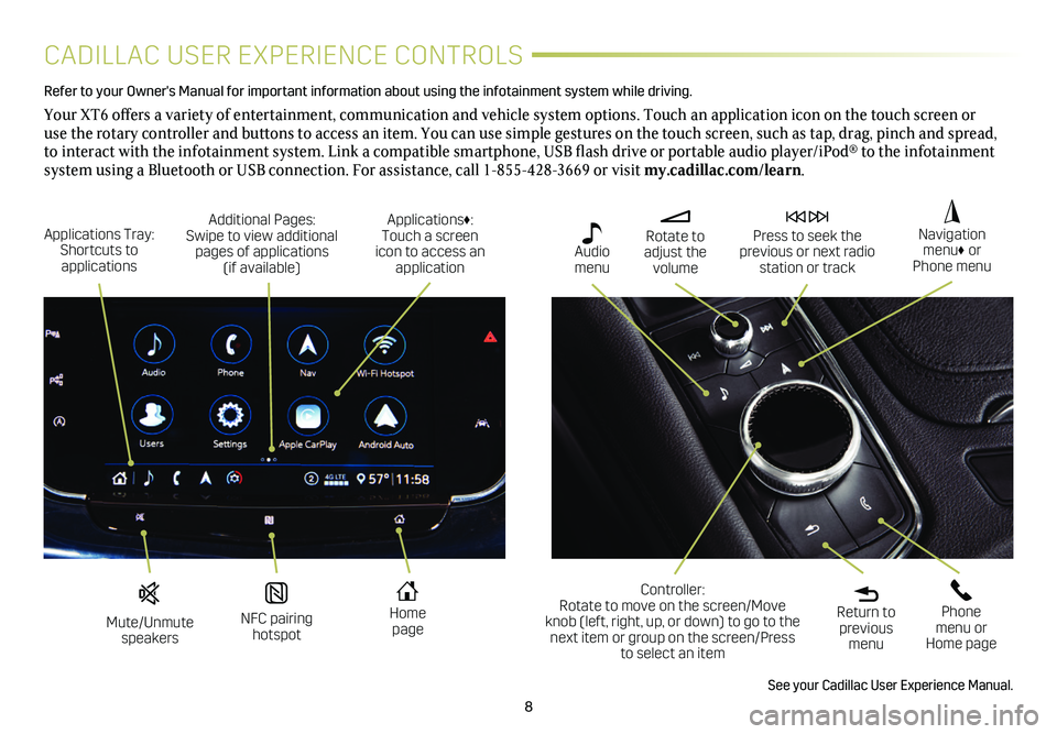 CADILLAC XT6 2020  Convenience & Personalization Guide 8
CADILLAC USER EXPERIENCE CONTROLS
Refer to your Owner's Manual for important information about using the infotai\
nment system while driving. 
Your XT6 offers a variety of entertainment, communi