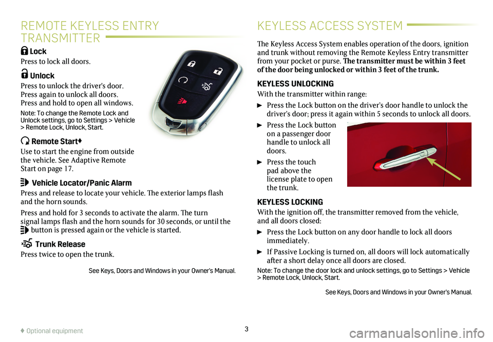 CADILLAC ATS 2019 Convenience & Personalization Guide 3
REMOTE KEYLESS ENTRY
TRANSMITTER
KEYLESS ACCESS SYSTEM
Lock
Press to lock all doors.
Unlock
Press to unlock the driver's door. Press again to unlock all doors. Press and hold to open all CADILLAC ATS 2019 Convenience & Personalization Guide 3
REMOTE KEYLESS ENTRY
TRANSMITTER
KEYLESS ACCESS SYSTEM
Lock
Press to lock all doors.
Unlock
Press to unlock the driver's door. Press again to unlock all doors. Press and hold to open all
