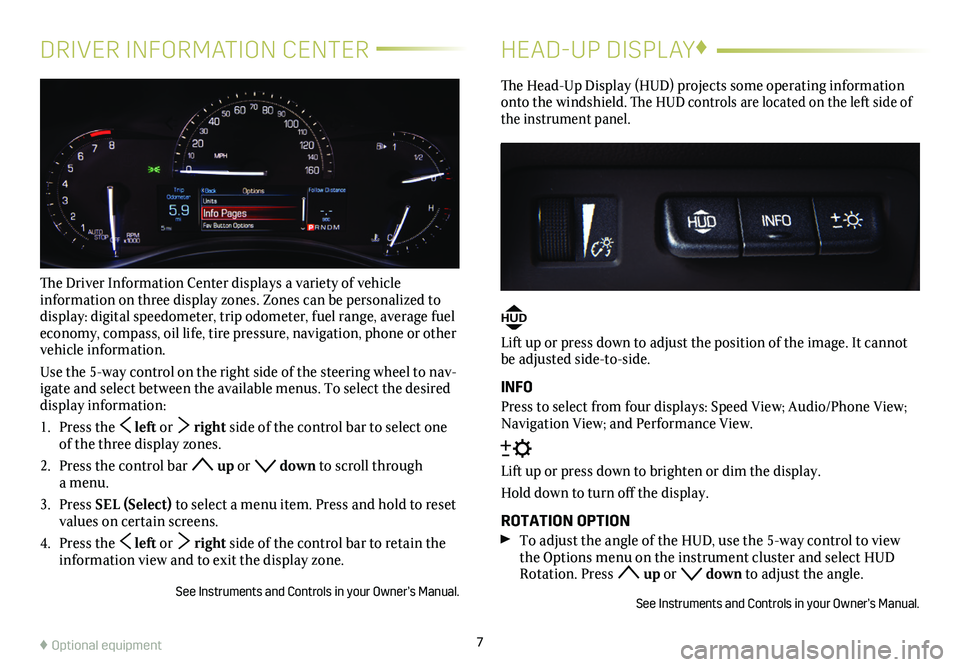CADILLAC ATS 2019  Convenience & Personalization Guide 7
DRIVER INFORMATION CENTER
The Driver Information Center displays a variety of vehicle  
information on three display zones. Zones can be personalized to display: digital speedometer, trip odometer, 